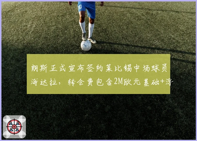 朗斯正式宣布签约莱比锡中场球员海达拉，转会费包含2M欧元基础+浮动