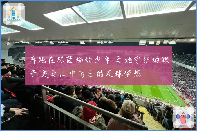奔跑在绿茵场的少年 是她守护的孩子 更是山中飞出的足球梦想