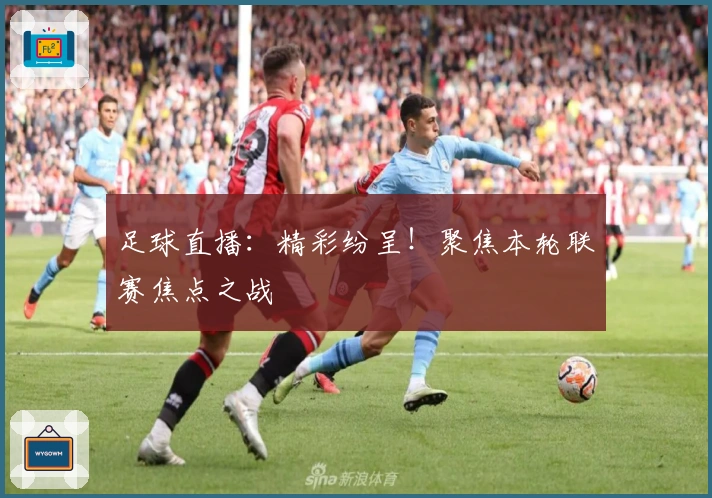 足球直播：精彩纷呈！聚焦本轮联赛焦点之战