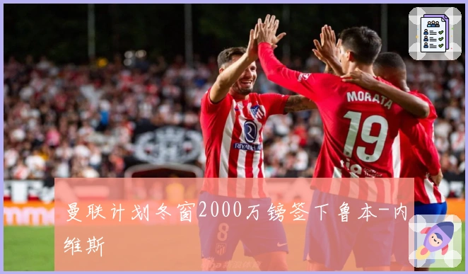 曼联计划冬窗2000万镑签下鲁本-内维斯