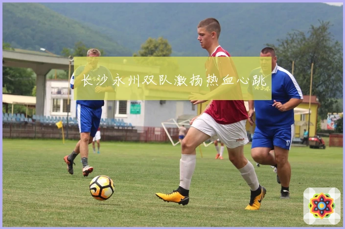 长沙永州双队激扬热血心跳