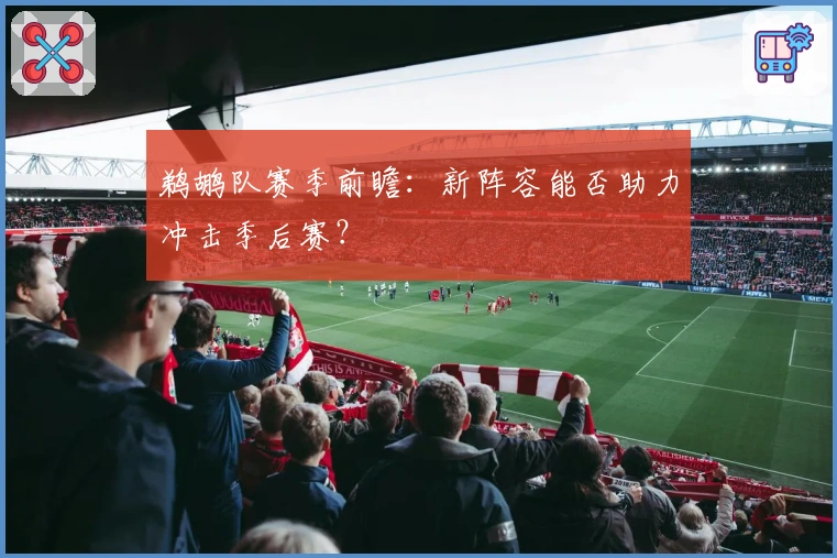 鹈鹕队赛季前瞻：新阵容能否助力冲击季后赛？