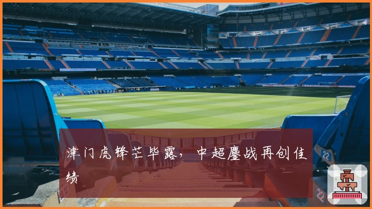 津门虎锋芒毕露，中超鏖战再创佳绩