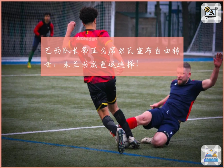 巴西队长蒂亚戈席尔瓦宣布自由转会，米兰或成重返选择！