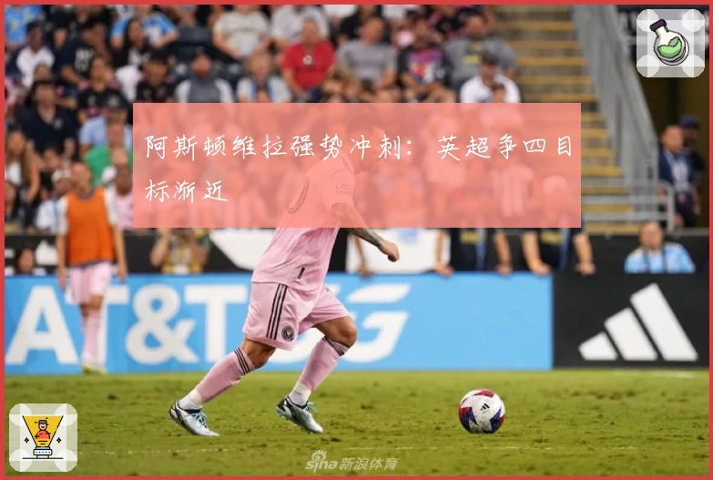 阿斯顿维拉强势冲刺：英超争四目标渐近