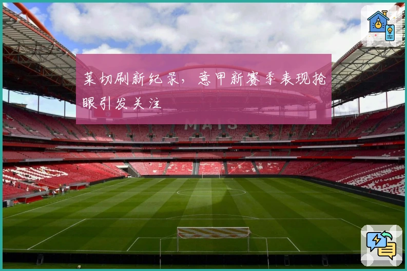 莱切刷新纪录，意甲新赛季表现抢眼引发关注