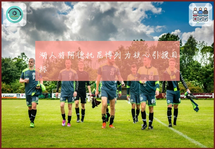 湖人将阿德托昆博列为核心引援目标