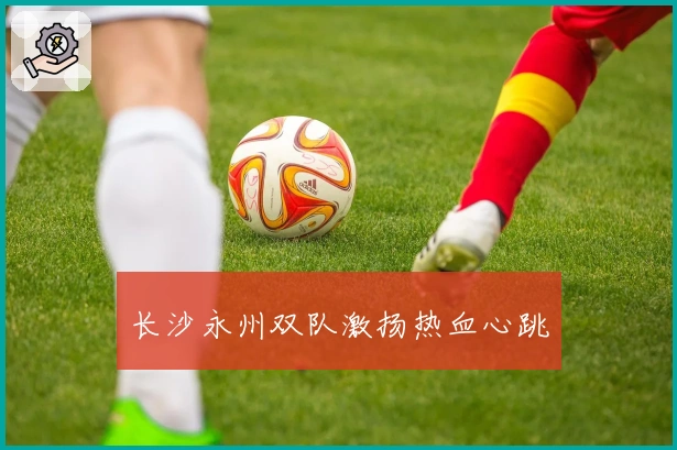 长沙永州双队激扬热血心跳