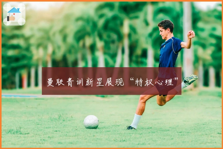 曼联青训新星展现“特权心理”