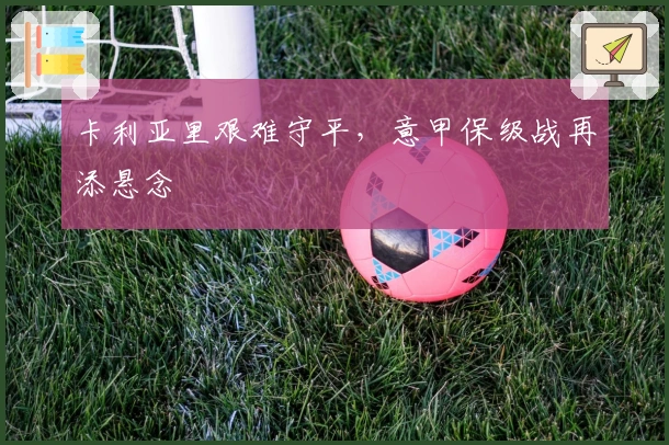 卡利亚里艰难守平，意甲保级战再添悬念