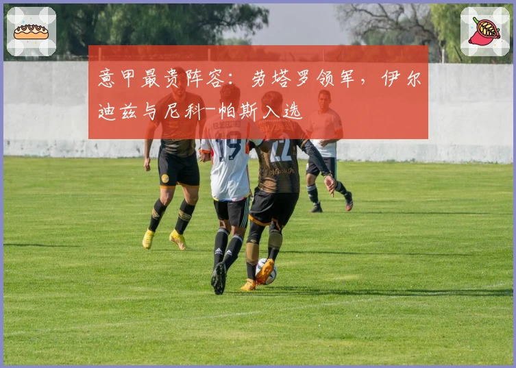 意甲最贵阵容：劳塔罗领军，伊尔迪兹与尼科-帕斯入选