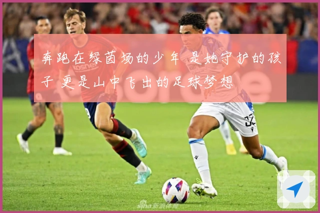 奔跑在绿茵场的少年 是她守护的孩子 更是山中飞出的足球梦想