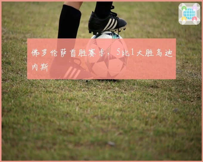 佛罗伦萨首胜赛季，5比1大胜乌迪内斯