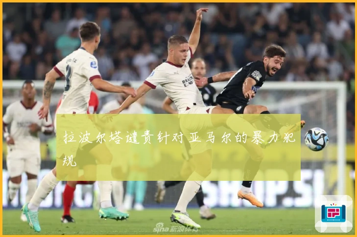 拉波尔塔谴责针对亚马尔的暴力犯规