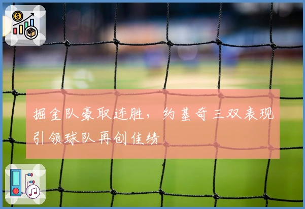 掘金队豪取连胜，约基奇三双表现引领球队再创佳绩