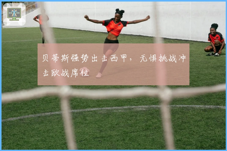 贝蒂斯强势出击西甲，无惧挑战冲击欧战席位